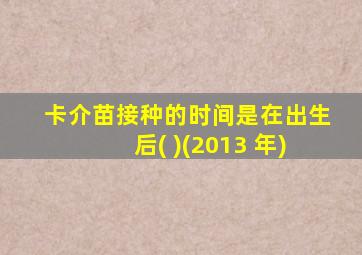 卡介苗接种的时间是在出生后( )(2013 年)